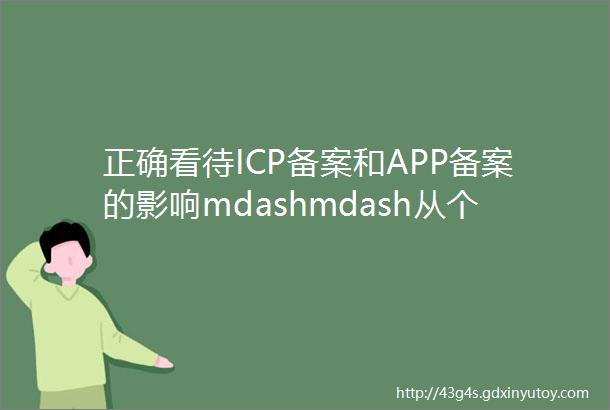 正确看待ICP备案和APP备案的影响mdashmdash从个人开发者个人博客运营和普通消费者视角