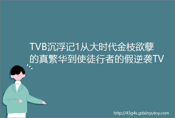 TVB沉浮记1从大时代金枝欲孽的真繁华到使徒行者的假逆袭TVB剧这些年经历了什么